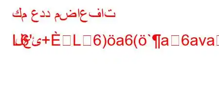 كم عدد مضاعفات العئ+L6)a6(`a6avaL6b6(`*6,H6ava
L6'